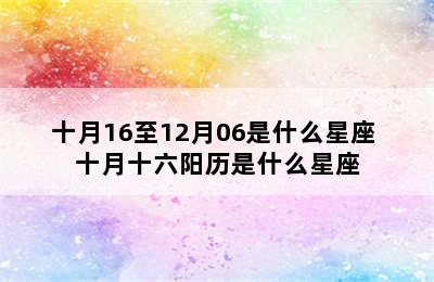 十月16至12月06是什么星座 十月十六阳历是什么星座